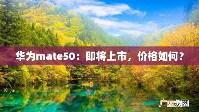 华为mate50：即将上市，价格如何？