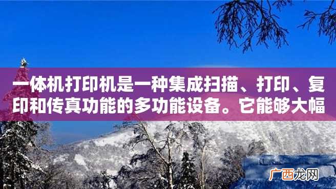 一体机打印机是一种集成扫描、打印、复印和传真功能的多功能设备。它能够大幅度提高工作效率，节省办公空间和成本，并且适用于各种企业和个人使用。