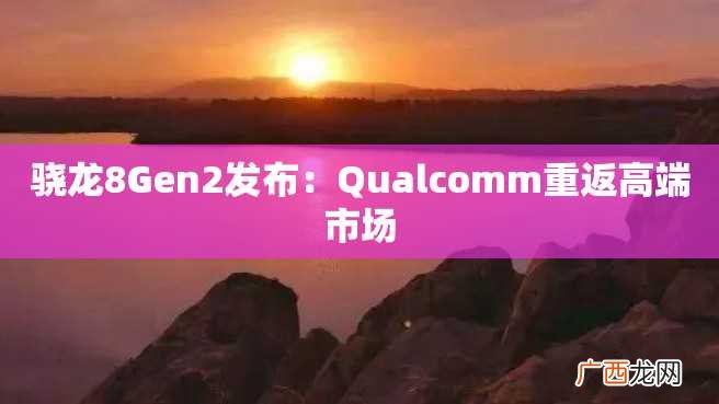骁龙8Gen2发布:Qualcomm重返高端市场