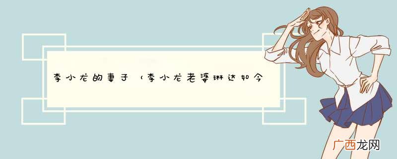 李小龙老婆琳达如今怎样了 李小龙的妻子