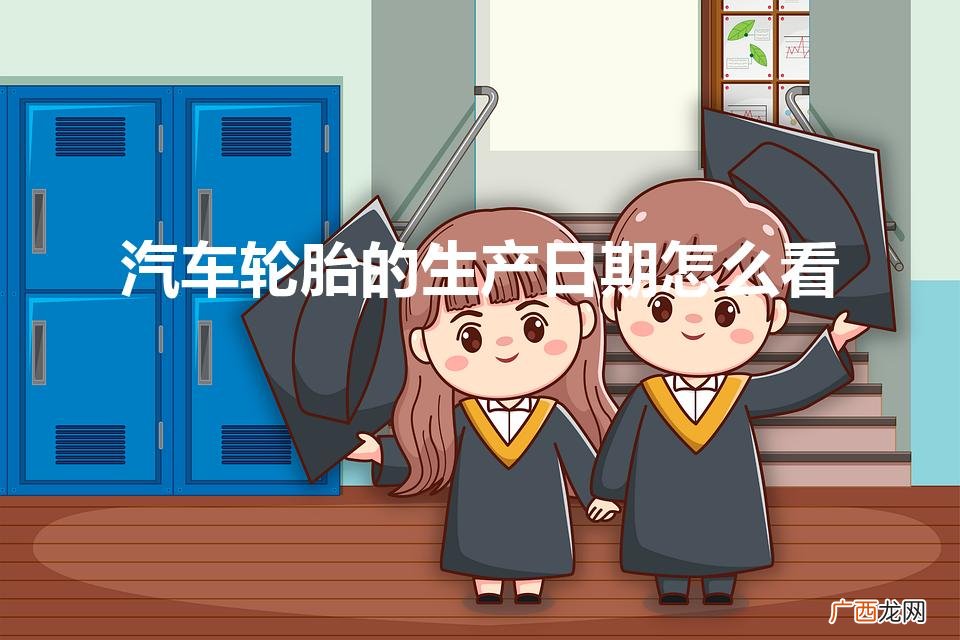 轮胎怎么看生产日期 汽车轮胎的生产日期怎么看