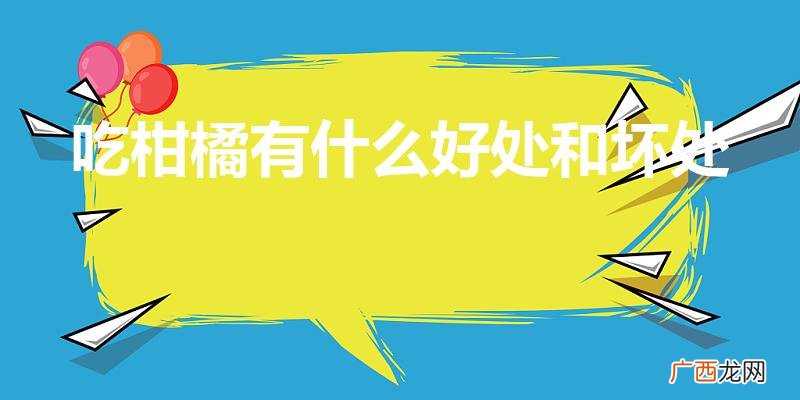 吃橘子的好处和坏处 吃柑橘有什么好处和坏处