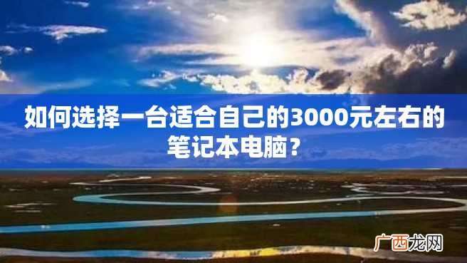 如何选择一台适合自己的3000元左右的笔记本电脑？