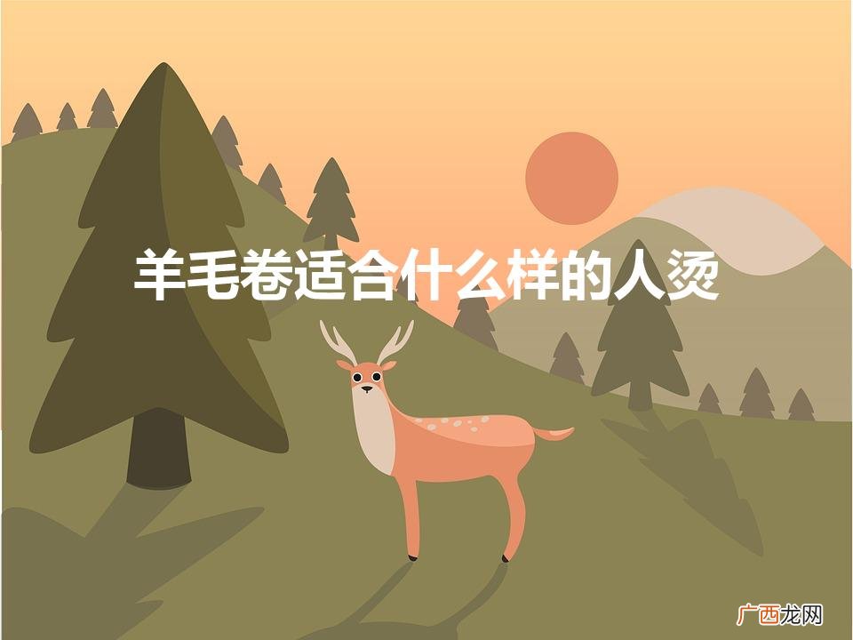 头大脸大适合羊毛卷吗 羊毛卷适合什么样的人烫