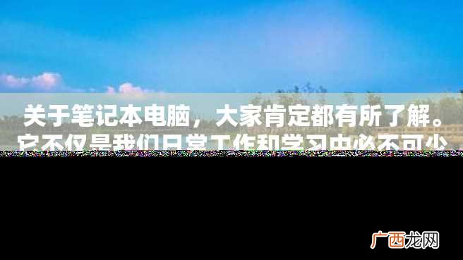 关于笔记本电脑，大家肯定都有所了解。它不仅是我们日常工作和学习中必不可少的工具，也是我们娱乐生活中最重要的伙伴之一。那么，笔记本电脑价格又是多少呢？