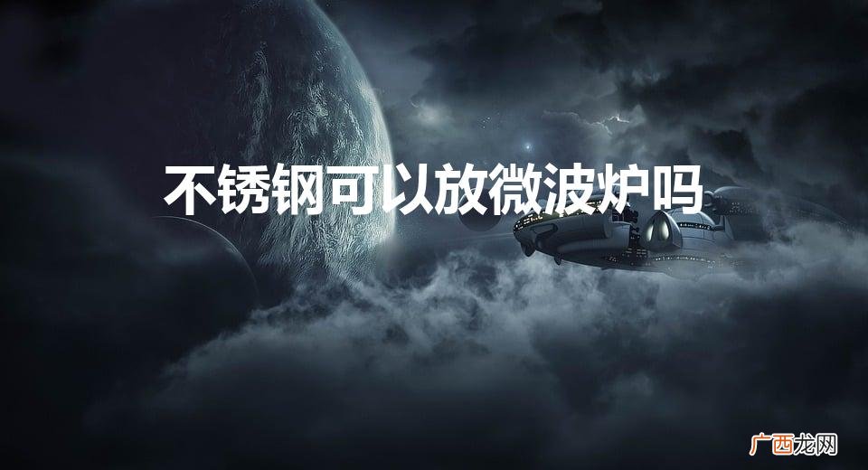 不锈钢可以放微波炉吗（微波炉与烤箱的区别在哪里)