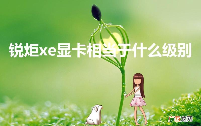锐炬xe显卡相当于什么显卡 锐炬xe显卡相当于什么级别