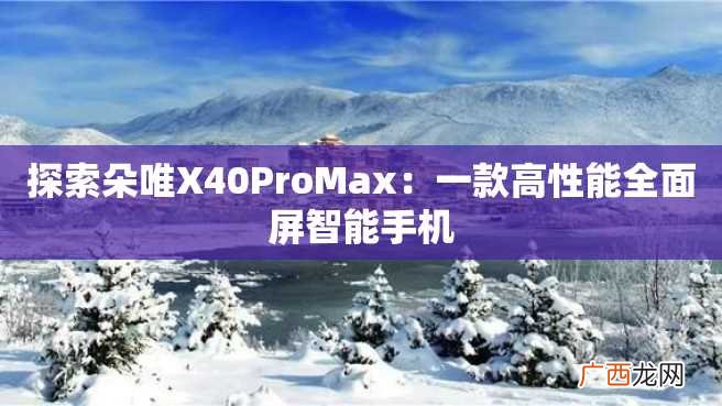 探索朵唯X40ProMax：一款高性能全面屏智能手机