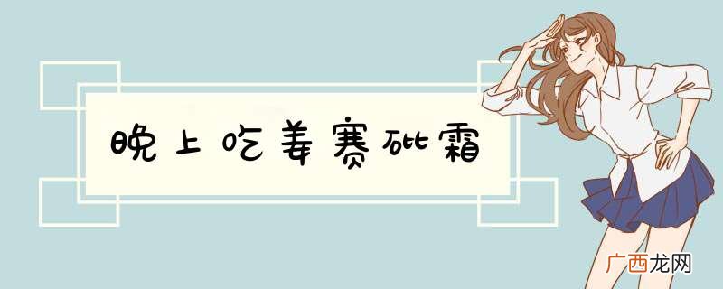 晚上吃姜赛砒霜