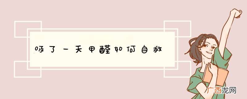 吸了一天甲醛如何自救