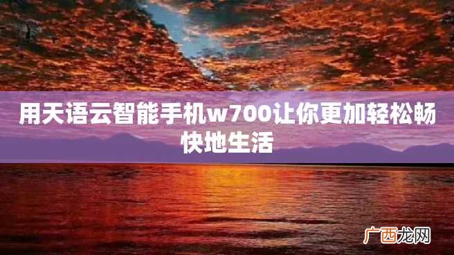 用天语云智能手机w700让你更加轻松畅快地生活