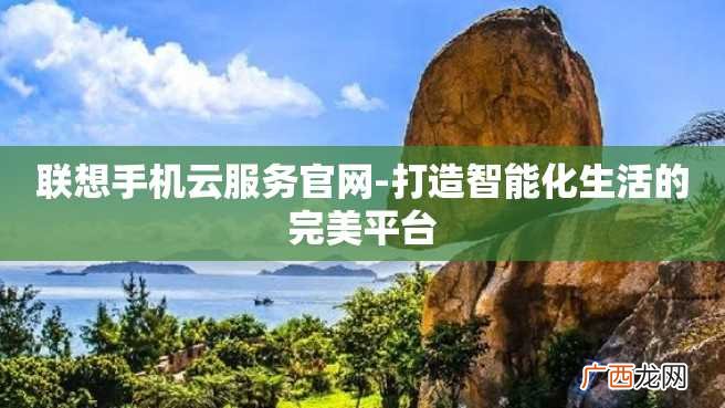 联想手机云服务官网-打造智能化生活的完美平台