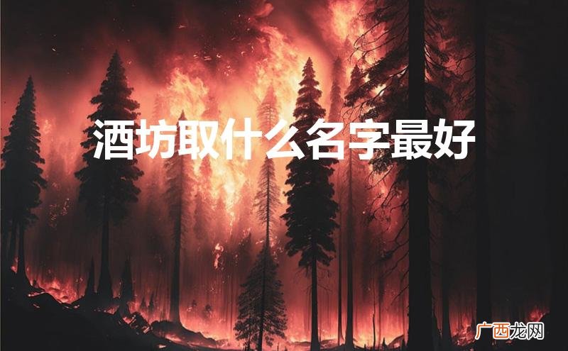 酒坊名称 酒坊取什么名字最好