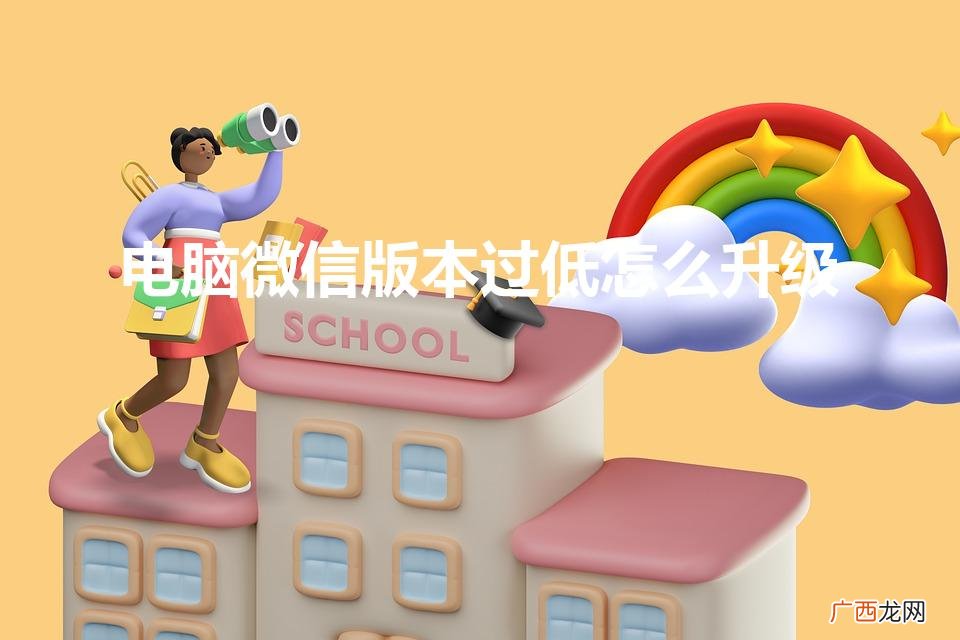 如何升级至最新版本 电脑微信版本过低怎么升级