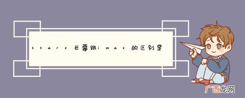 starx巨幕跟imax的区别是什么？