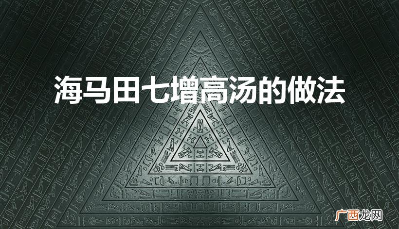 海马增高汤的配方 海马田七增高汤的做法