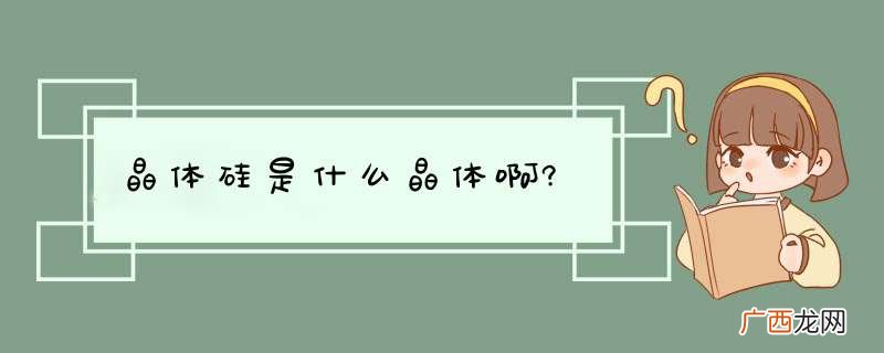 晶体硅是什么晶体啊?