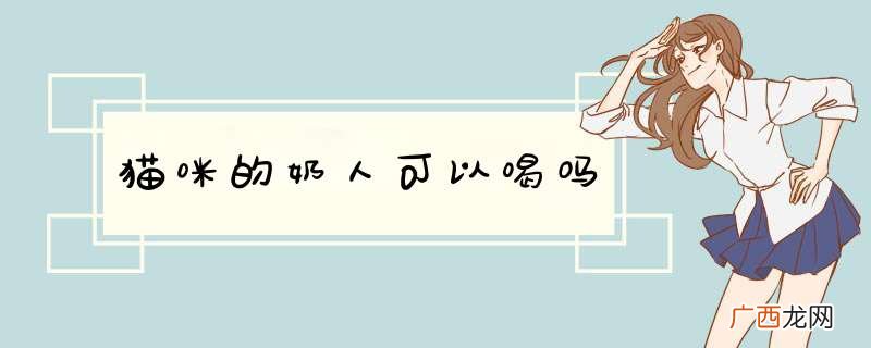 猫咪的奶人可以喝吗