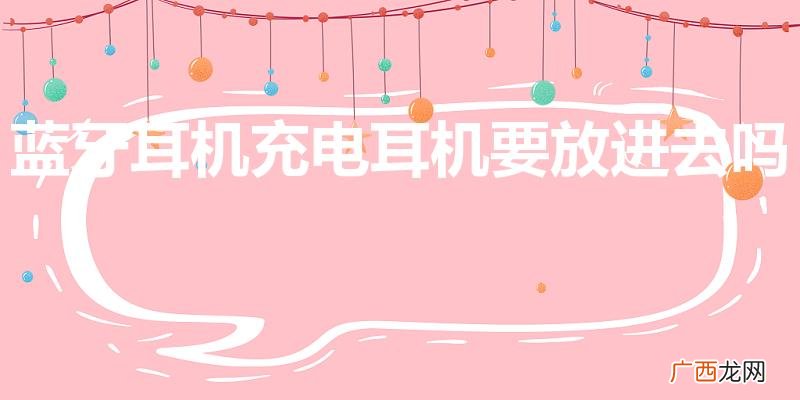 蓝牙耳机充电耳机要放进去吗