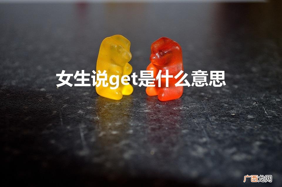 网络用语“get”是什么意思 女生说get是什么意思