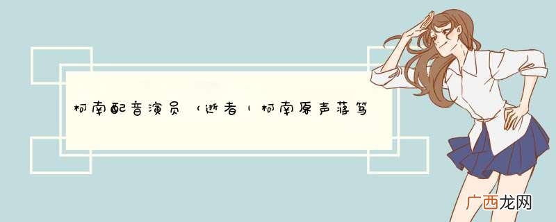 逝者|柯南原声蒋笃慧 柯南配音演员