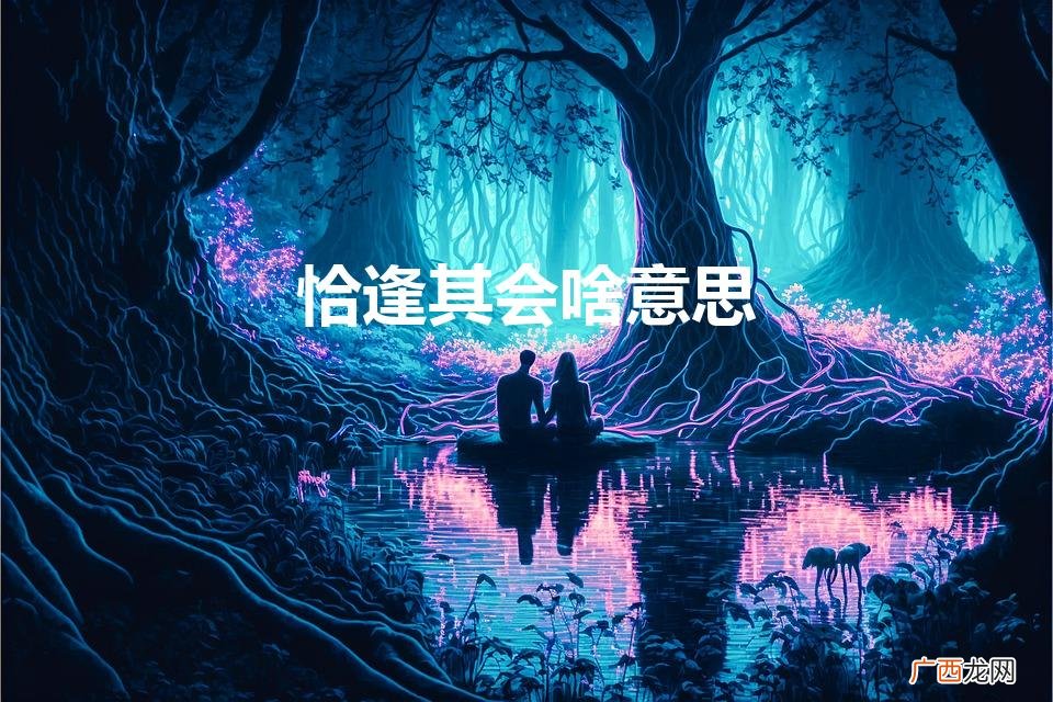 恰逢其会 什么意思 恰逢其会啥意思