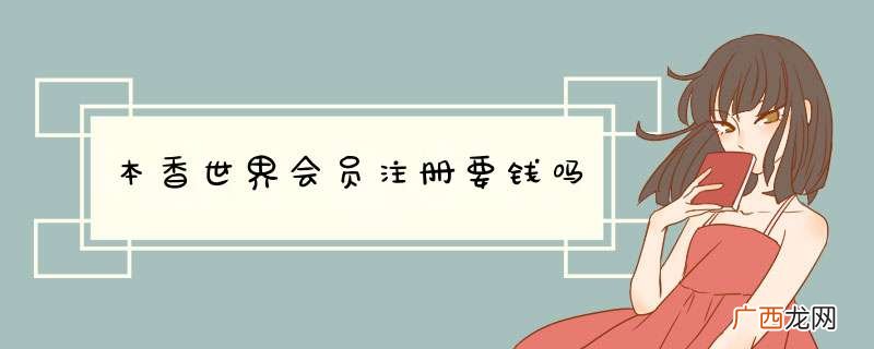 本香世界会员注册要钱吗