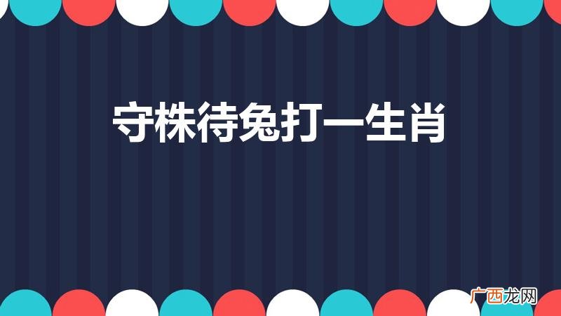 守株待兔。猜一生肖 守株待兔打一生肖