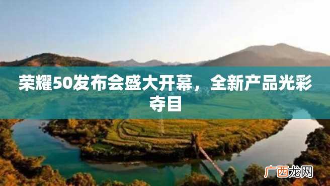 荣耀50发布会盛大开幕，全新产品光彩夺目