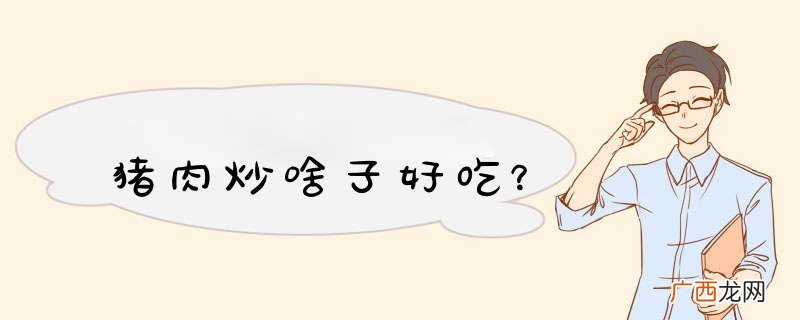 猪肉炒啥子好吃？