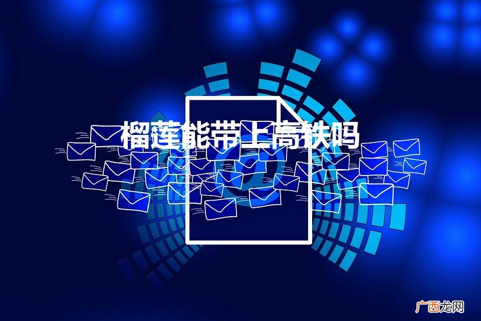 榴莲可以带上高铁吗 榴莲能带上高铁吗