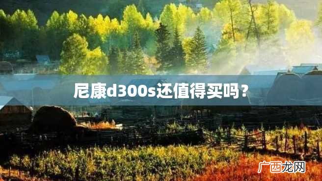 尼康d300s还值得买吗？