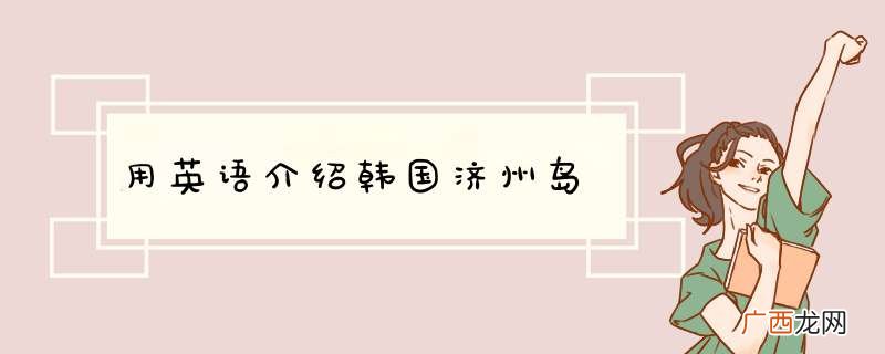 用英语介绍韩国济州岛