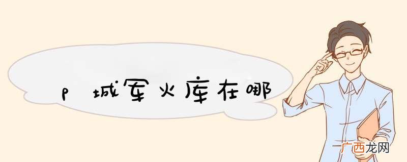 p城军火库在哪
