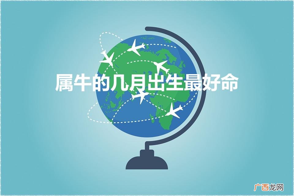 牛月出生，命最旺盛 属牛的几月出生最好命