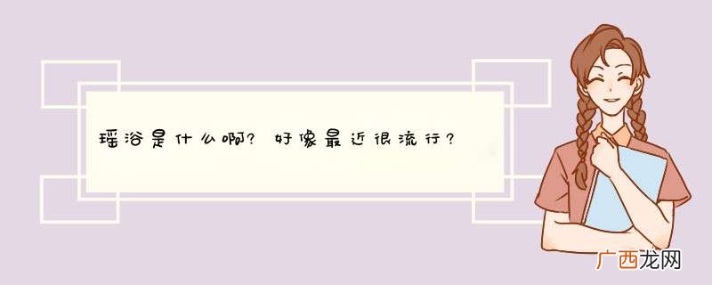 瑶浴是什么啊?好像最近很流行?