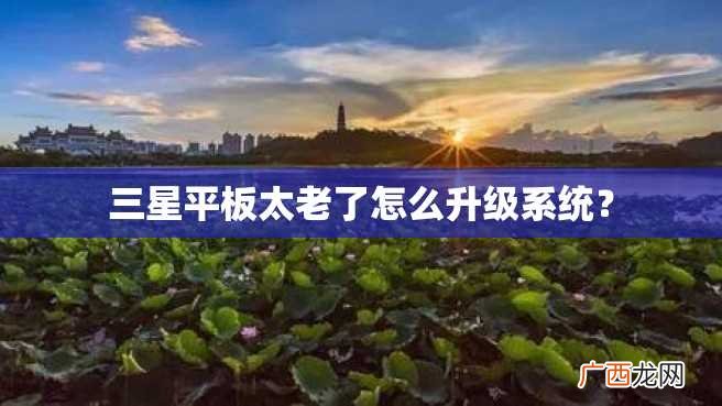 三星平板太老了怎么升级系统？