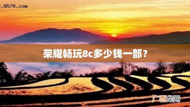 荣耀畅玩8c多少钱一部？