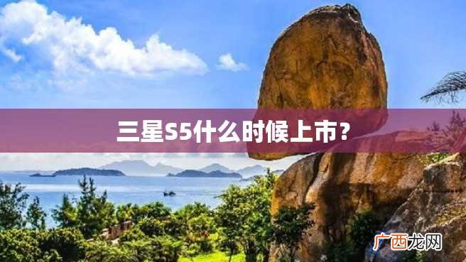 三星S5什么时候上市？
