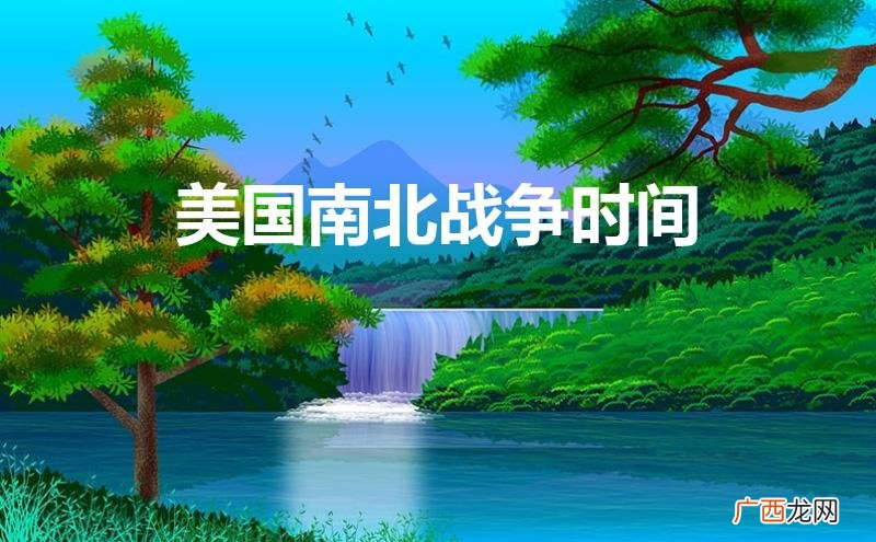 美国南北战争时间与根本原因 美国南北战争时间