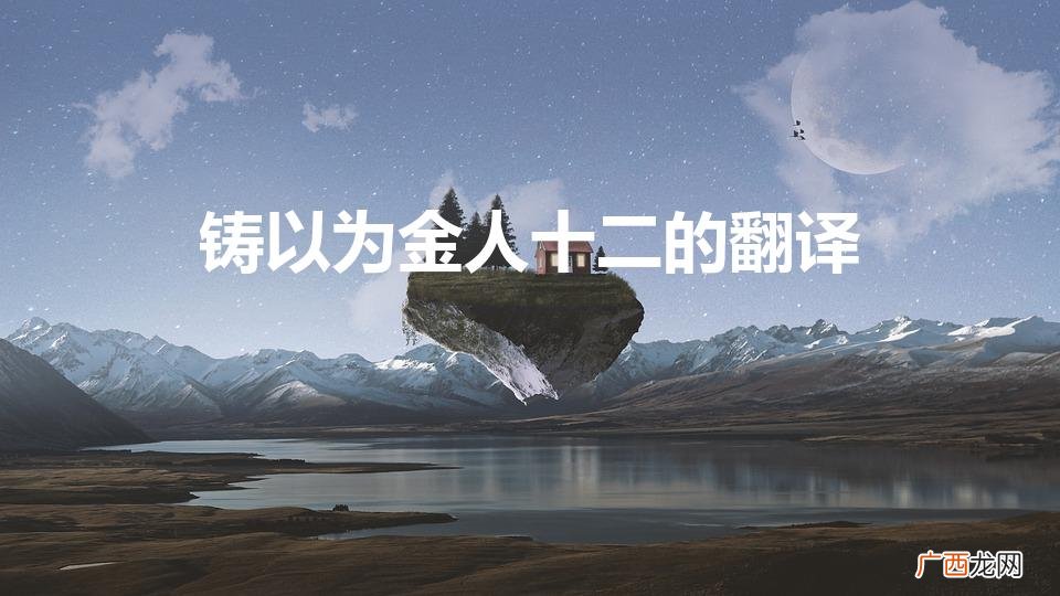 铸以为金人十二 铸以为金人十二的翻译