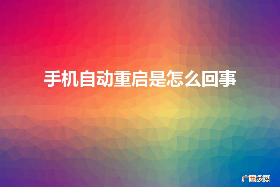 为什么我的手机老自动重启 手机自动重启是怎么回事