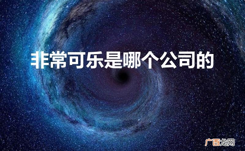 非常可乐是哪个公司的品牌 非常可乐是哪个公司的