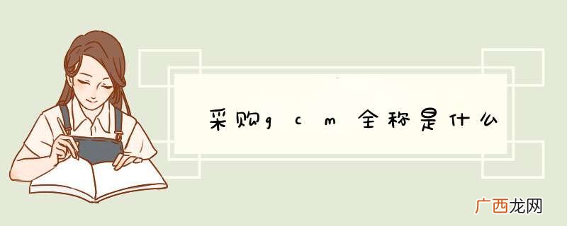 采购gcm全称是什么