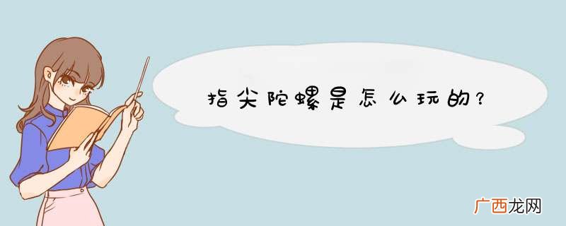 指尖陀螺是怎么玩的？