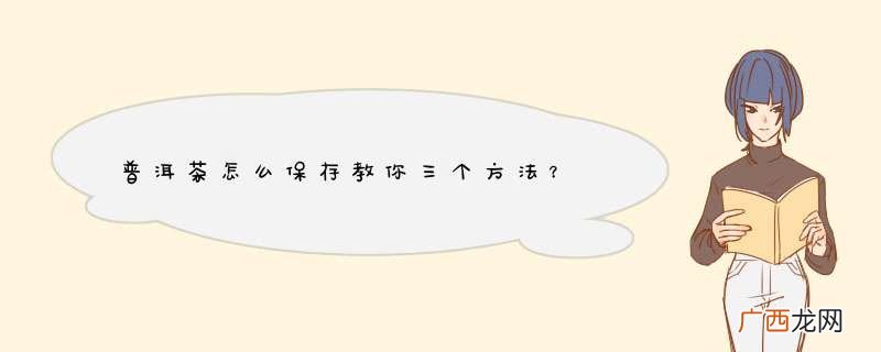 普洱茶怎么保存教你三个方法？