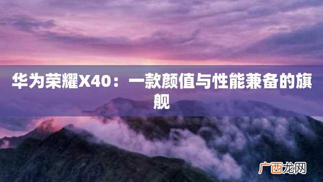 华为荣耀X40：一款颜值与性能兼备的旗舰