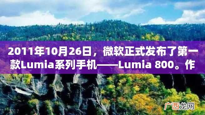 2011年10月26日，微软正式发布了第一款Lumia系列手机——Lumia 800。作为微软旗下第一个全球统一品牌的智能手机，Lumia 800以外形硬朗、屏幕亮丽、UI简洁流畅等特点赢得了消费者的
