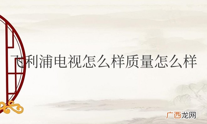 飞利浦电视怎么样质量怎么样