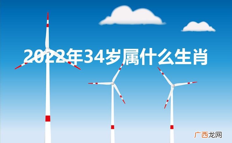 2022年34岁属什么生肖和谁配 2022年34岁属什么生肖
